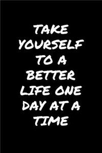 Take Yourself To A Better Life One Day At A Time