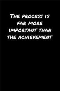 The Process Is Far More Important Than The Achievement