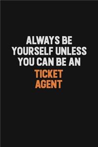 Always Be Yourself Unless You Can Be A Ticket Agent