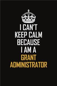 I Can't Keep Calm Because I Am A Grant Administrator