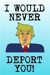 I Would Never Deport You