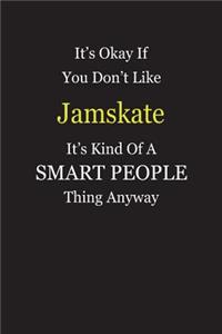 It's Okay If You Don't Like Jamskate It's Kind Of A Smart People Thing Anyway