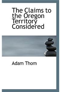 The Claims to the Oregon Territory Considered