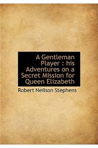 A Gentleman Player: His Adventures on a Secret Mission for Queen Elizabeth