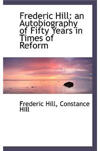 Frederic Hill: An Autobiography of Fifty Years in Times of Reform