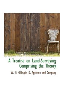 A Treatise on Land-Surveying Comprising the Theory