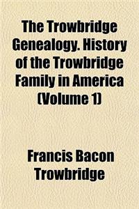 The Trowbridge Genealogy. History of the Trowbridge Family in America (Volume 1)