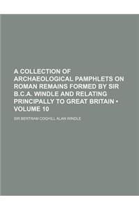 A Collection of Archaeological Pamphlets on Roman Remains Formed by Sir B.C.A. Windle and Relating Principally to Great Britain (Volume 10)