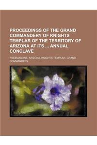 Proceedings of the Grand Commandery of Knights Templar of the Territory of Arizona at Its Annual Conclave