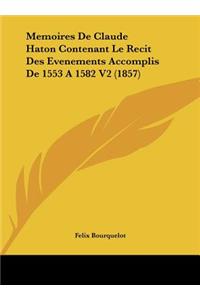 Memoires de Claude Haton Contenant Le Recit Des Evenements Accomplis de 1553 a 1582 V2 (1857)