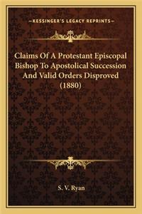 Claims of a Protestant Episcopal Bishop to Apostolical Succession and Valid Orders Disproved (1880)