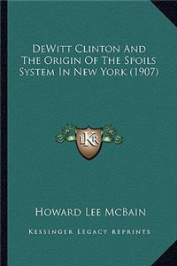 DeWitt Clinton and the Origin of the Spoils System in New York (1907)