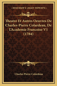 Theatre Et Autres Oeuvres De Charles-Pierre Colardeau, De L'Academie Francoise V1 (1784)