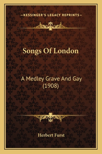 Songs Of London: A Medley Grave And Gay (1908)