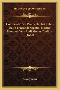 Conversatio Seu Praecepta, In Quibus Ratio Tractandi Negotia, Et Inter Homines Vers Andi Modus Traditur (1624)