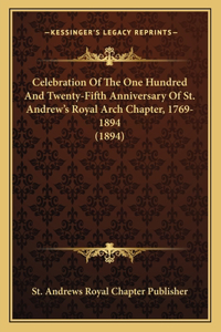 Celebration Of The One Hundred And Twenty-Fifth Anniversary Of St. Andrew's Royal Arch Chapter, 1769-1894 (1894)