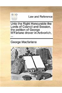 Unto the Right Honourable the Lords of Council and Session, the Petition of George M'Farlane Drover in Ardvorlich, ...