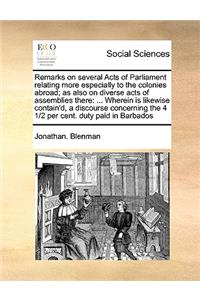 Remarks on Several Acts of Parliament Relating More Especially to the Colonies Abroad; As Also on Diverse Acts of Assemblies There