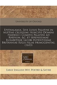 Epithalamia. Sive Lusus Palatini in Nuptias Celsissimi Principis Domini Friderici Comitis Palatini Ad Rhenum, &C. Et Serenissimae Elisabethae Iacobi Potentissimi Britanniae Regis Filiae Primogenitae. (1613)