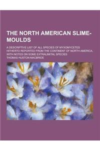 The North American Slime-Moulds; A Descriptive List of All Species of Myxomycetes Hitherto Reported from the Continent of North America, with Notes on
