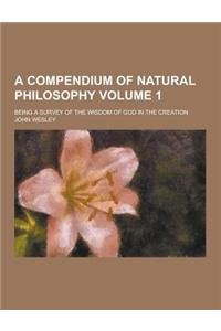 A Compendium of Natural Philosophy; Being a Survey of the Wisdom of God in the Creation Volume 1
