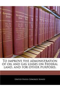 To Improve the Administration of Oil and Gas Leases on Federal Land, and for Other Purposes.