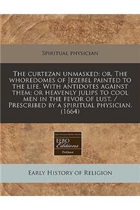 The Curtezan Unmasked: Or, the Whoredomes of Jezebel Painted to the Life. with Antidotes Against Them; Or Heavenly Julips to Cool Men in the Fevor of Lust. / Prescribed by a Spiritual Physician. (1664)