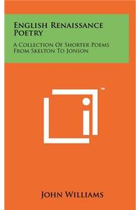 English Renaissance Poetry: A Collection Of Shorter Poems From Skelton To Jonson