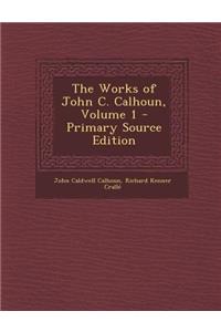 The Works of John C. Calhoun, Volume 1 - Primary Source Edition