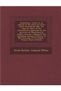 Hong Kong: Return to an Address of the House of Lords, Dated 22nd March 1880, for Copy of Report of the Commissioners Appointed B