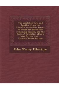 The Apostolical Acts and Epistles, from the Peschito, or Ancient Syriac