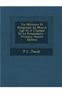 Vie Militaire Et Religieuse Au Moyen Age Et A L'Epoque de La Renaissance