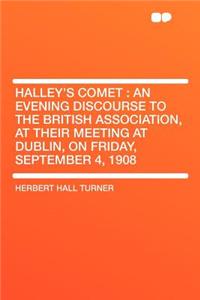 Halley's Comet: An Evening Discourse to the British Association, at Their Meeting at Dublin, on Friday, September 4, 1908