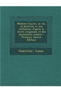 Madame Guyon, Sa Vie, Sa Doctrine Et Son Influence; D'Apres Le Ecrits Originaux Et Des Documents Inedits - Primary Source Edition