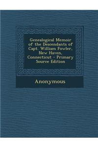 Genealogical Memoir of the Descendants of Capt. William Fowler, New Haven, Connecticut - Primary Source Edition