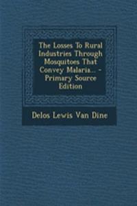 The Losses to Rural Industries Through Mosquitoes That Convey Malaria... - Primary Source Edition