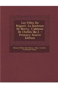 Les Filles Du Regent, La Duchesse de Berry, L'Abbesse de Chelles [&C.].