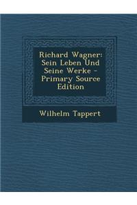 Richard Wagner: Sein Leben Und Seine Werke - Primary Source Edition