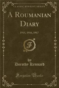 A Roumanian Diary: 1915, 1916, 1917 (Classic Reprint): 1915, 1916, 1917 (Classic Reprint)