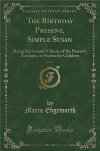 The Birthday Present, Simple Susan, Vol. 2: Being the Second Volume of the Parent's Assistant, or Stories for Children (Classic Reprint)