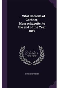 ... Vital Records of Gardner, Massachusetts, to the End of the Year 1849