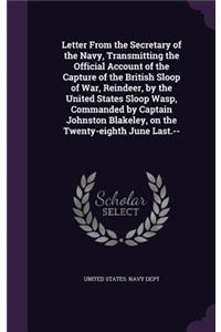 Letter From the Secretary of the Navy, Transmitting the Official Account of the Capture of the British Sloop of War, Reindeer, by the United States Sloop Wasp, Commanded by Captain Johnston Blakeley, on the Twenty-eighth June Last.--