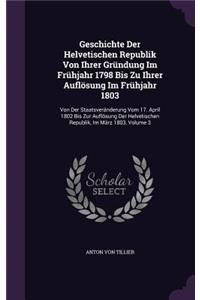 Geschichte Der Helvetischen Republik Von Ihrer Gründung Im Frühjahr 1798 Bis Zu Ihrer Auflösung Im Frühjahr 1803