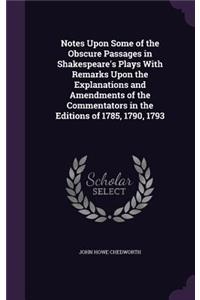 Notes Upon Some of the Obscure Passages in Shakespeare's Plays With Remarks Upon the Explanations and Amendments of the Commentators in the Editions of 1785, 1790, 1793