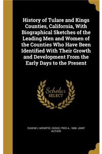 History of Tulare and Kings Counties, California, With Biographical Sketches of the Leading Men and Women of the Counties Who Have Been Identified With Their Growth and Development From the Early Days to the Present