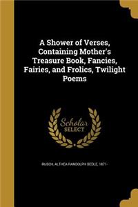 Shower of Verses, Containing Mother's Treasure Book, Fancies, Fairies, and Frolics, Twilight Poems