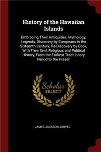 History of the Hawaiian Islands: Embracing Their Antiquities, Mythology, Legends, Discovery by Europeans in the Sixteenth Century, Re-Discovery by Cook, with Their Civil, Religious 