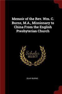 Memoir of the Rev. Wm. C. Burns, M.A., Missionary to China From the English Presbyterian Church
