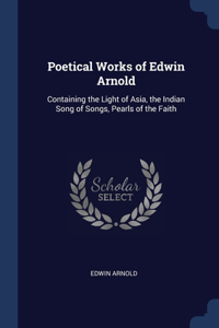 POETICAL WORKS OF EDWIN ARNOLD: CONTAINI