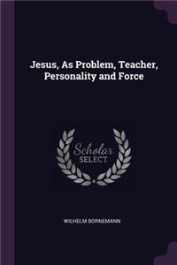 Jesus, As Problem, Teacher, Personality and Force
